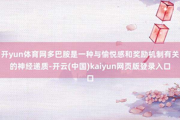 开yun体育网多巴胺是一种与愉悦感和奖励机制有关的神经递质-开云(中国)kaiyun网页版登录入口
