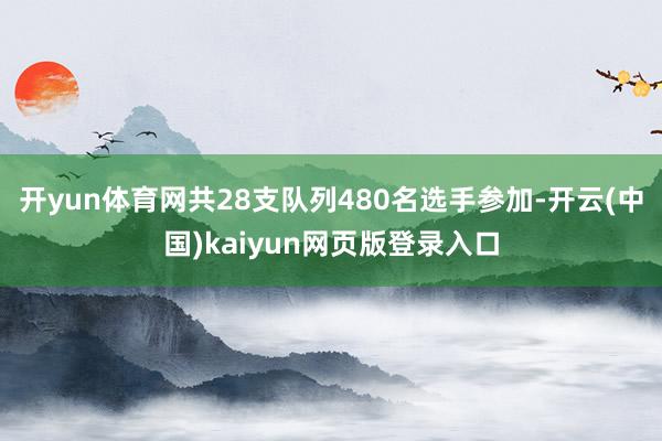 开yun体育网共28支队列480名选手参加-开云(中国)kaiyun网页版登录入口