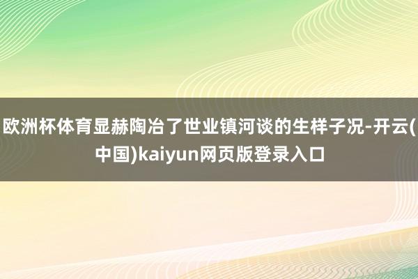 欧洲杯体育显赫陶冶了世业镇河谈的生样子况-开云(中国)kaiyun网页版登录入口