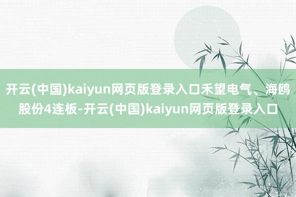 开云(中国)kaiyun网页版登录入口禾望电气、海鸥股份4连板-开云(中国)kaiyun网页版登录入口