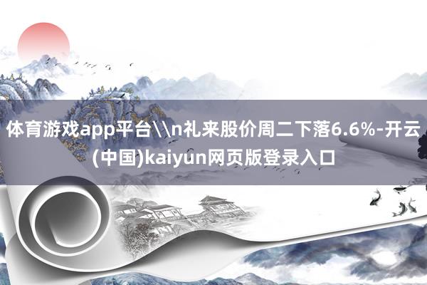体育游戏app平台\n礼来股价周二下落6.6%-开云(中国)kaiyun网页版登录入口