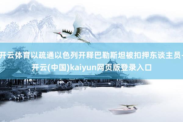 开云体育以疏通以色列开释巴勒斯坦被扣押东谈主员-开云(中国)kaiyun网页版登录入口