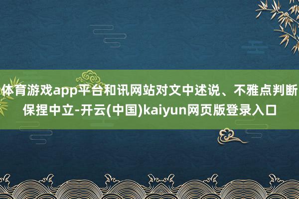 体育游戏app平台和讯网站对文中述说、不雅点判断保捏中立-开云(中国)kaiyun网页版登录入口