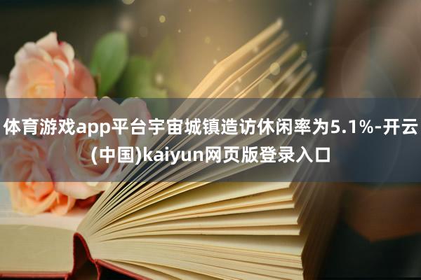 体育游戏app平台宇宙城镇造访休闲率为5.1%-开云(中国)kaiyun网页版登录入口