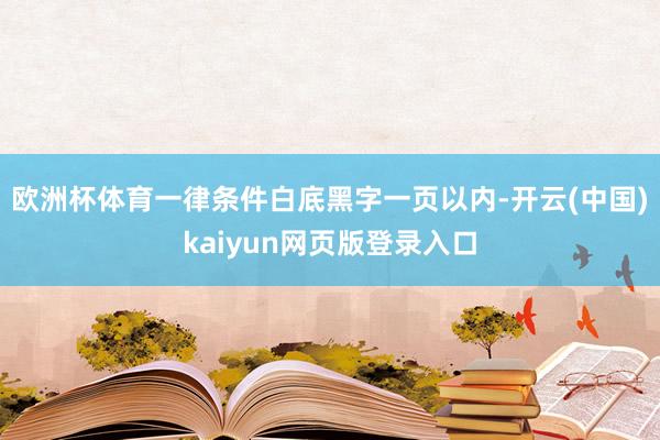 欧洲杯体育一律条件白底黑字一页以内-开云(中国)kaiyun网页版登录入口