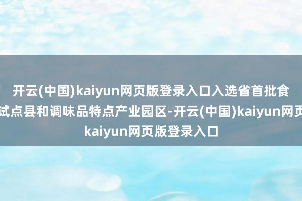 开云(中国)kaiyun网页版登录入口入选省首批食物工业汲引试点县和调味品特点产业园区-开云(中国)kaiyun网页版登录入口