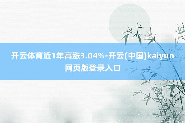 开云体育近1年高涨3.04%-开云(中国)kaiyun网页版登录入口