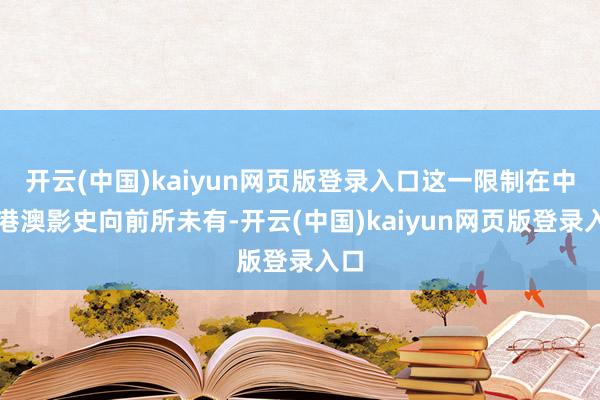 开云(中国)kaiyun网页版登录入口这一限制在中国港澳影史向前所未有-开云(中国)kaiyun网页版登录入口