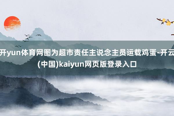 开yun体育网图为超市责任主说念主员运载鸡蛋-开云(中国)kaiyun网页版登录入口