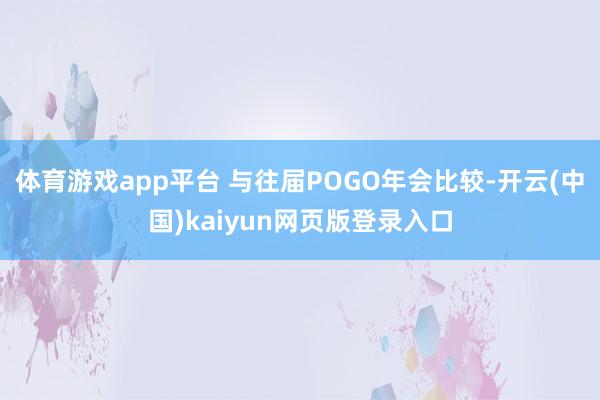 体育游戏app平台 与往届POGO年会比较-开云(中国)kaiyun网页版登录入口