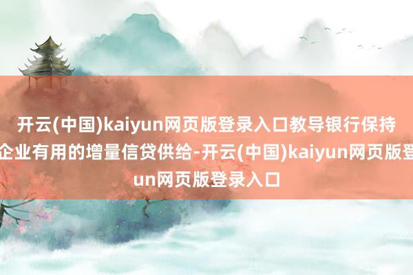 开云(中国)kaiyun网页版登录入口教导银行保持对小微企业有用的增量信贷供给-开云(中国)kaiyun网页版登录入口