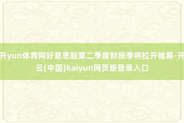 开yun体育网好意思股第二季度财报季将拉开帷幕-开云(中国)kaiyun网页版登录入口