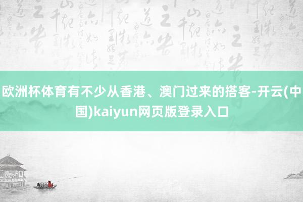 欧洲杯体育有不少从香港、澳门过来的搭客-开云(中国)kaiyun网页版登录入口