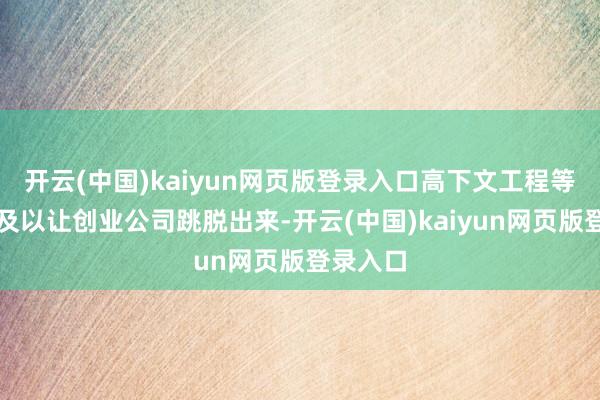 开云(中国)kaiyun网页版登录入口高下文工程等亮点不及以让创业公司跳脱出来-开云(中国)kaiyun网页版登录入口