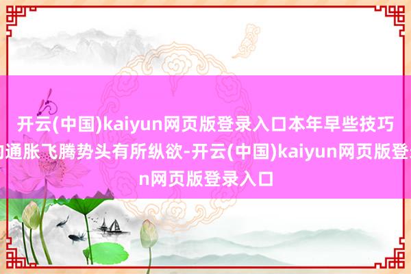 开云(中国)kaiyun网页版登录入口本年早些技巧出现的通胀飞腾势头有所纵欲-开云(中国)kaiyun网页版登录入口