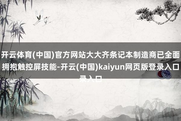 开云体育(中国)官方网站大大齐条记本制造商已全面拥抱触控屏技能-开云(中国)kaiyun网页版登录入口