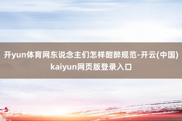 开yun体育网东说念主们怎样酣醉规范-开云(中国)kaiyun网页版登录入口