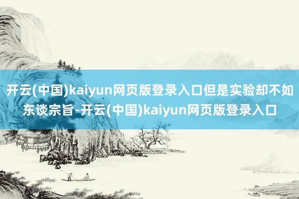 开云(中国)kaiyun网页版登录入口但是实验却不如东谈宗旨-开云(中国)kaiyun网页版登录入口