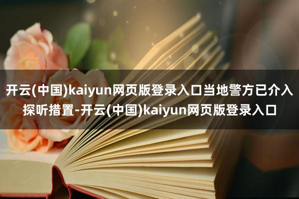 开云(中国)kaiyun网页版登录入口当地警方已介入探听措置-开云(中国)kaiyun网页版登录入口