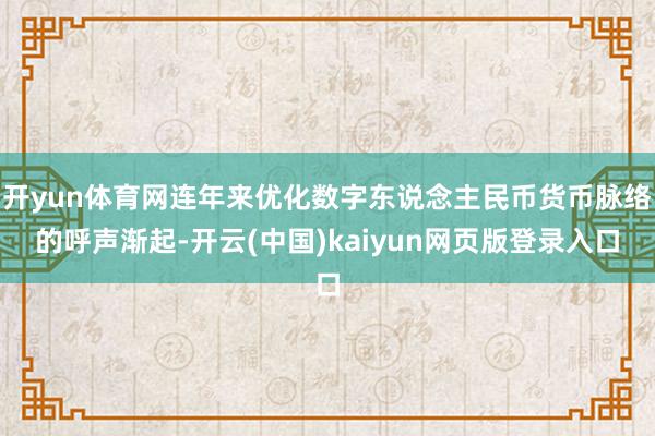 开yun体育网连年来优化数字东说念主民币货币脉络的呼声渐起-开云(中国)kaiyun网页版登录入口