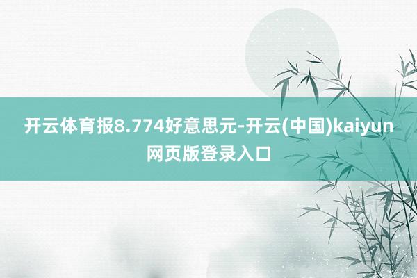 开云体育报8.774好意思元-开云(中国)kaiyun网页版登录入口