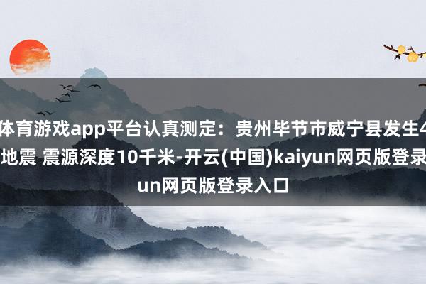 体育游戏app平台认真测定：贵州毕节市威宁县发生4.5级地震 震源深度10千米-开云(中国)kaiyun网页版登录入口